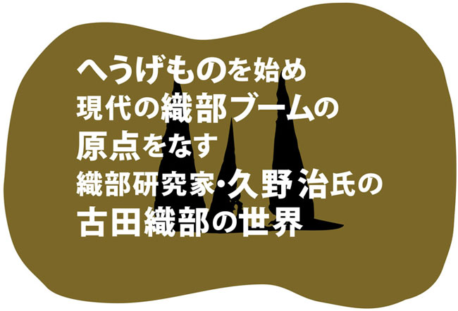 へうげものを始め現代の織部ブームの原点をなす織部研究家・久野治氏の古田織部の世界